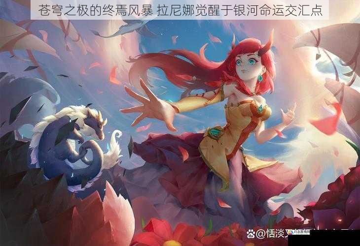 苍穹之极的终焉风暴 拉尼娜觉醒于银河命运交汇点
