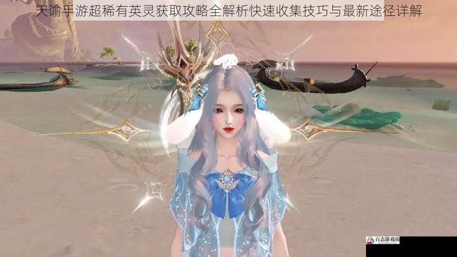 天谕手游超稀有英灵获取攻略全解析快速收集技巧与最新途径详解