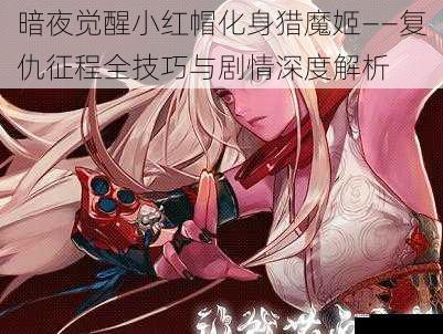 暗夜觉醒小红帽化身猎魔姬——复仇征程全技巧与剧情深度解析