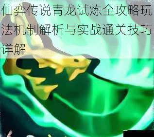 仙弈传说青龙试炼全攻略玩法机制解析与实战通关技巧详解