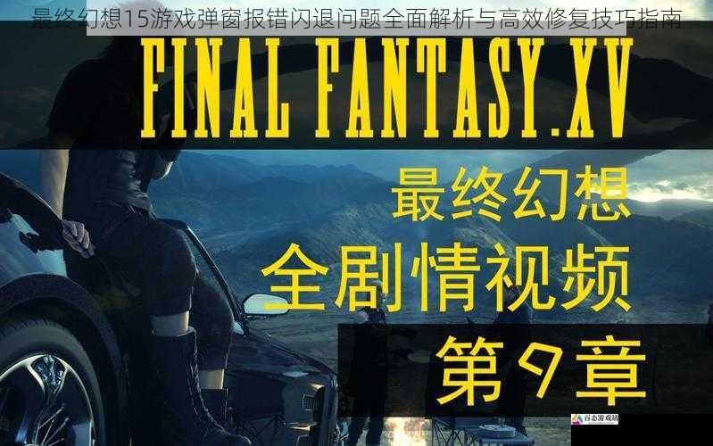  最终幻想15游戏弹窗报错闪退问题全面解析与高效修复技巧指南