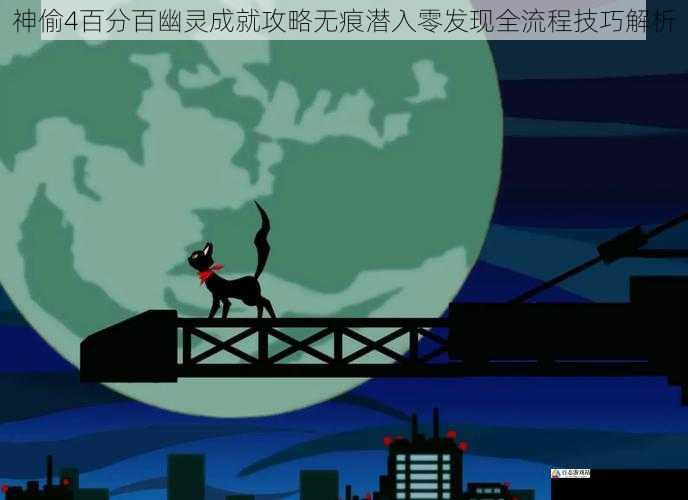 神偷4百分百幽灵成就攻略无痕潜入零发现全流程技巧解析