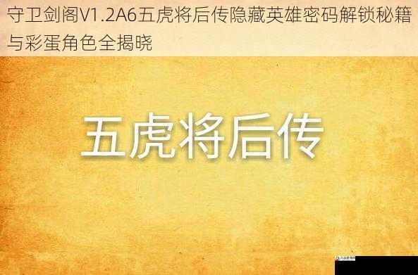守卫剑阁V1.2A6五虎将后传隐藏英雄密码解锁秘籍与彩蛋角色全揭晓