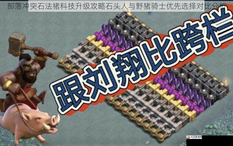  部落冲突石法猪科技升级攻略石头人与野猪骑士优先选择对比分析