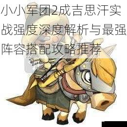 小小军团2成吉思汗实战强度深度解析与最强阵容搭配攻略推荐