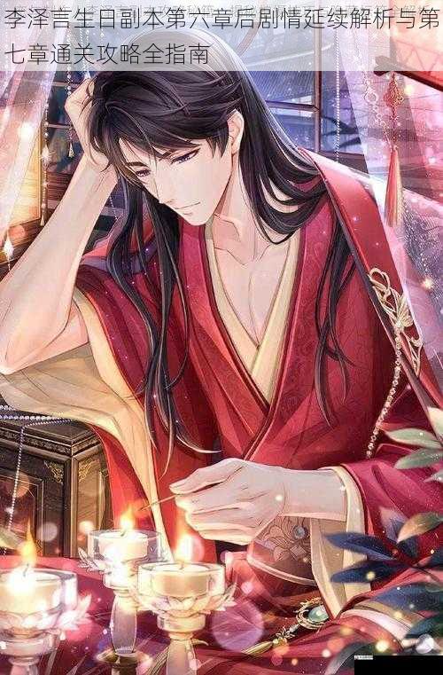 李泽言生日副本第六章后剧情延续解析与第七章通关攻略全指南