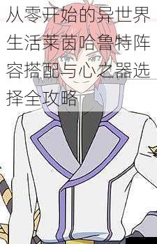 从零开始的异世界生活莱茵哈鲁特阵容搭配与心之器选择全攻略