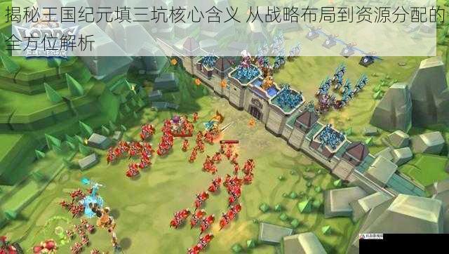 揭秘王国纪元填三坑核心含义 从战略布局到资源分配的全方位解析