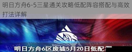 明日方舟6-5三星通关攻略低配阵容搭配与高效打法详解