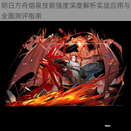 明日方舟熔泉技能强度深度解析实战应用与全面测评指南
