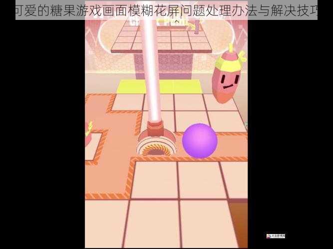 可爱的糖果游戏画面模糊花屏问题处理办法与解决技巧