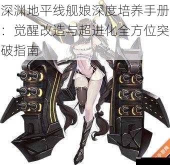 深渊地平线舰娘深度培养手册：觉醒改造与超进化全方位突破指南