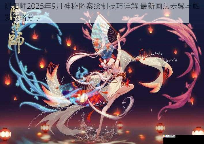 阴阳师2025年9月神秘图案绘制技巧详解 最新画法步骤与触发攻略分享