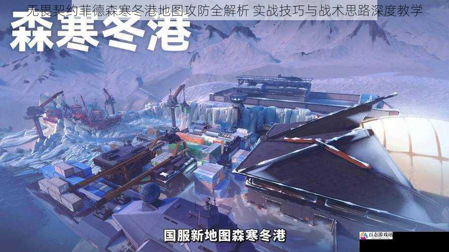 无畏契约菲德森寒冬港地图攻防全解析 实战技巧与战术思路深度教学