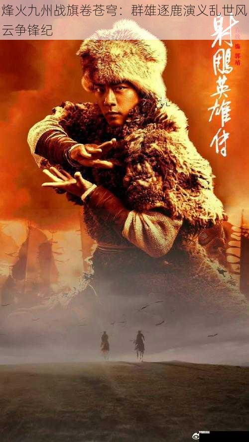 烽火九州战旗卷苍穹：群雄逐鹿演义乱世风云争锋纪