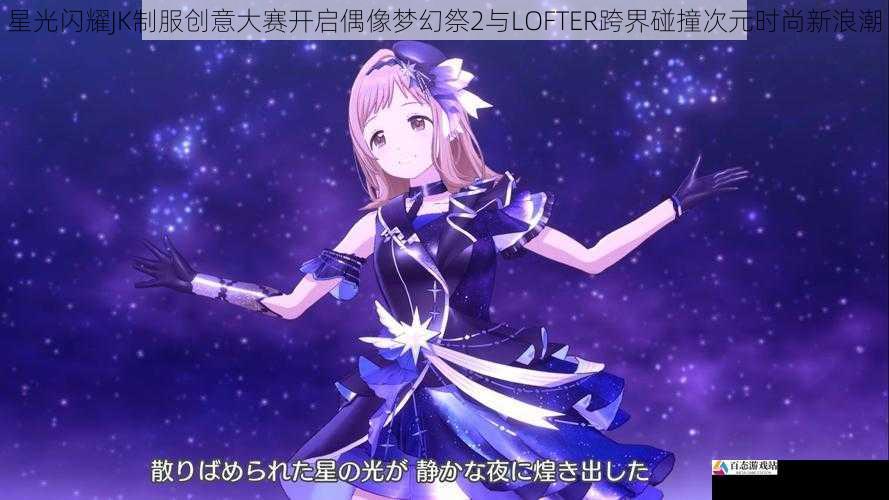 星光闪耀JK制服创意大赛开启偶像梦幻祭2与LOFTER跨界碰撞次元时尚新浪潮