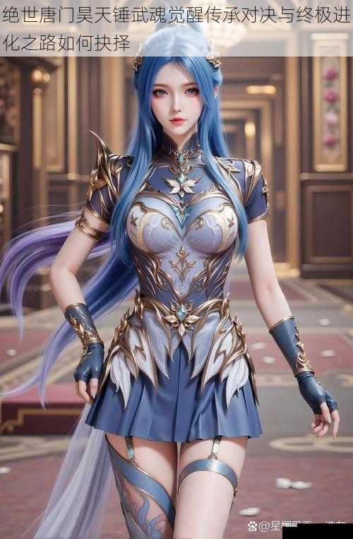 绝世唐门昊天锤武魂觉醒传承对决与终极进化之路如何抉择
