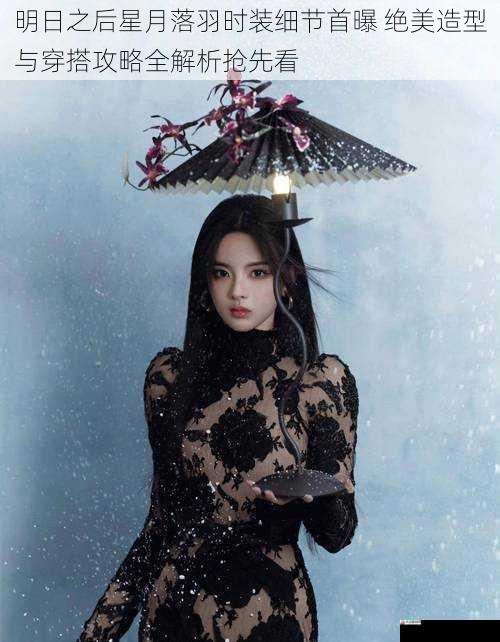 明日之后星月落羽时装细节首曝 绝美造型与穿搭攻略全解析抢先看