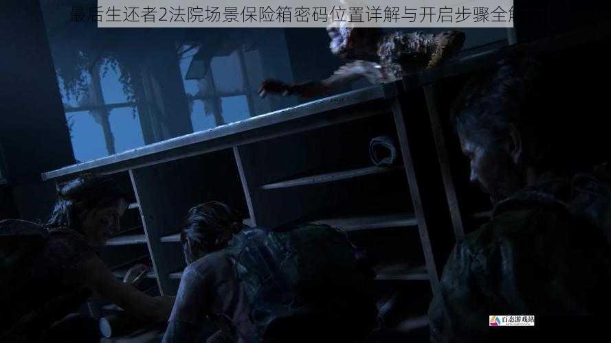 最后生还者2法院场景保险箱密码位置详解与开启步骤全解析