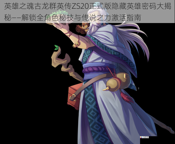 英雄之魂古龙群英传ZS20正式版隐藏英雄密码大揭秘——解锁全角色秘技与传说之力激活指南