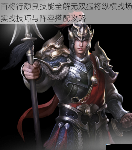 百将行颜良技能全解无双猛将纵横战场实战技巧与阵容搭配攻略