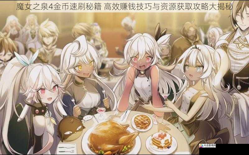 魔女之泉4金币速刷秘籍 高效赚钱技巧与资源获取攻略大揭秘