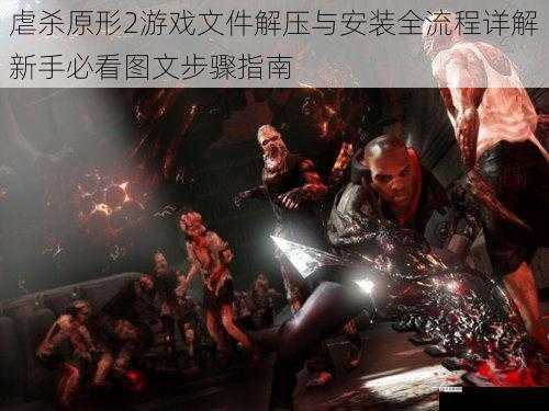 虐杀原形2游戏文件解压与安装全流程详解新手必看图文步骤指南