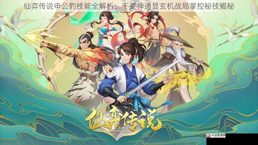 仙弈传说申公豹技能全解析：千变神通显玄机战局掌控秘技揭秘
