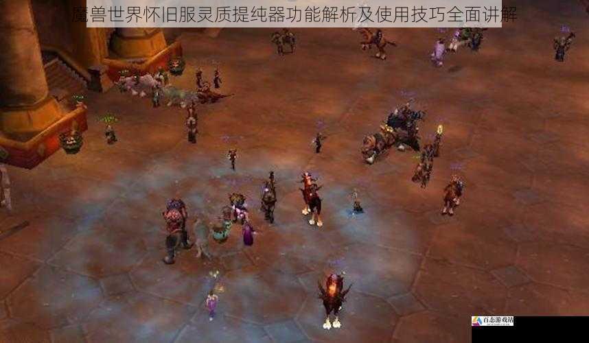 魔兽世界怀旧服灵质提纯器功能解析及使用技巧全面讲解