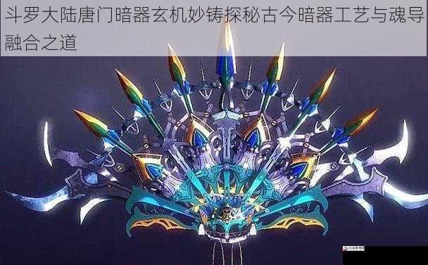 斗罗大陆唐门暗器玄机妙铸探秘古今暗器工艺与魂导融合之道